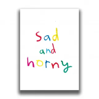 SAD AND HORNY PRINT