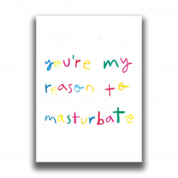 PRINT YOU'RE MY REASON TO...