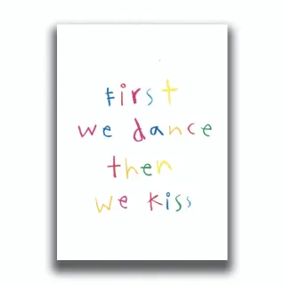 FIRST WE DANCE THEN WE KISS PRINT