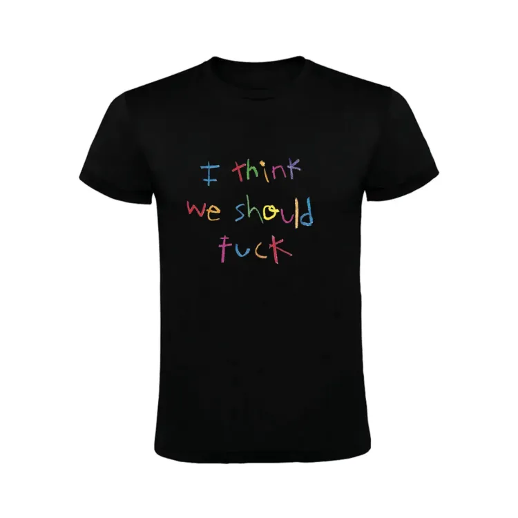 I THINK WE SHOULD FUCK T-SHIRT