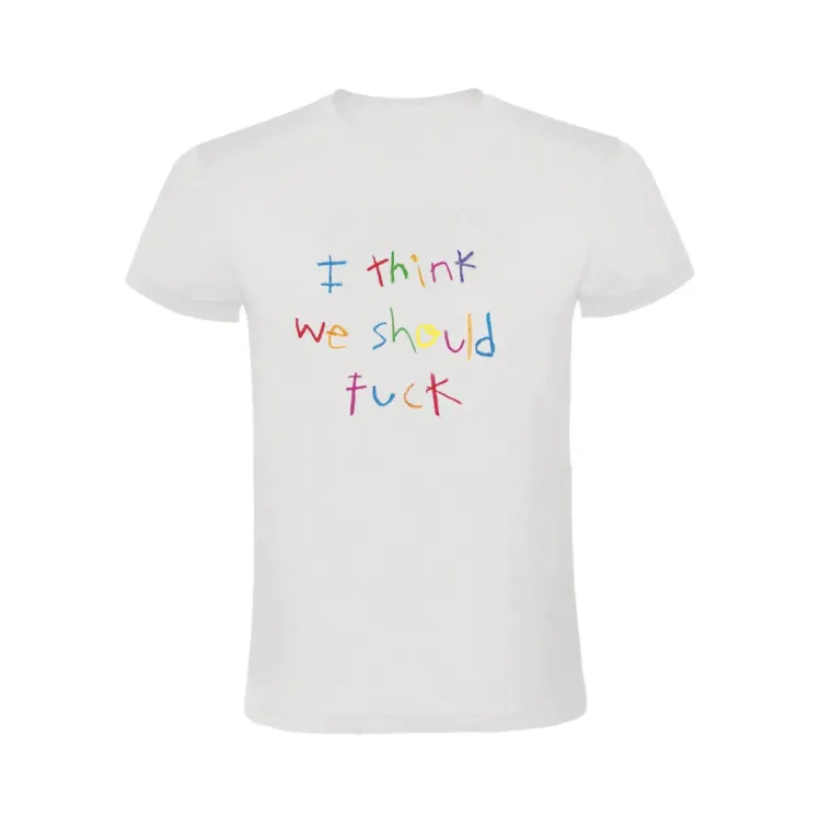 I THINK WE SHOULD FUCK T-SHIRT